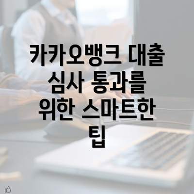 카카오뱅크 대출 심사 통과를 위한 스마트한 팁