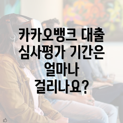 카카오뱅크 대출 심사평가 기간은 얼마나 걸리나요?