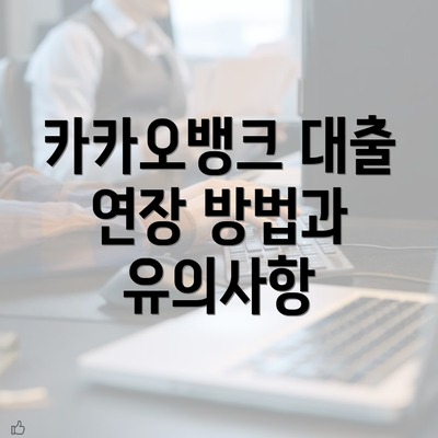 카카오뱅크 대출 연장 방법과 유의사항