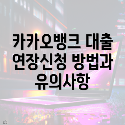 카카오뱅크 대출 연장신청 방법과 유의사항