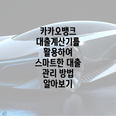 카카오뱅크 대출계산기를 활용하여 스마트한 대출 관리 방법 알아보기