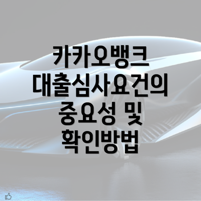 카카오뱅크 대출심사요건의 중요성 및 확인방법