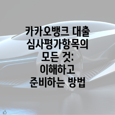 카카오뱅크 대출심사평가항목의 모든 것: 이해하고 준비하는 방법