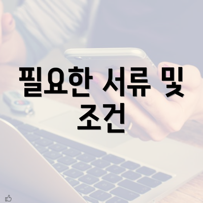 필요한 서류 및 조건