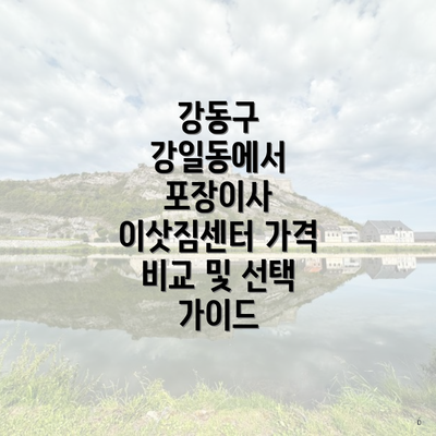 강동구 강일동에서 포장이사 이삿짐센터 가격 비교 및 선택 가이드