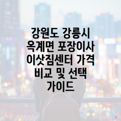 강원도 강릉시 옥계면 포장이사 이삿짐센터 가격 비교 및 선택 가이드