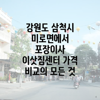 강원도 삼척시 미로면에서 포장이사 이삿짐센터 가격 비교의 모든 것