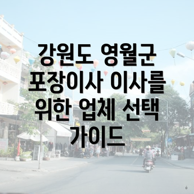 강원도 영월군 포장이사 이사를 위한 업체 선택 가이드