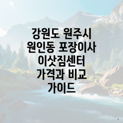 강원도 원주시 원인동 포장이사 이삿짐센터 가격과 비교 가이드