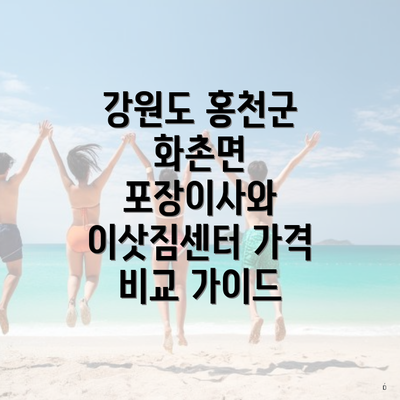 강원도 홍천군 화촌면 포장이사와 이삿짐센터 가격 비교 가이드