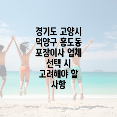 경기도 고양시 덕양구 흥도동 포장이사 업체 선택 시 고려해야 할 사항