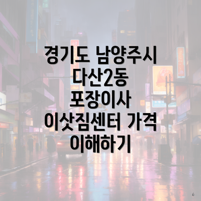 경기도 남양주시 다산2동 포장이사 이삿짐센터 가격 이해하기