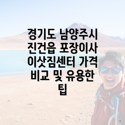 경기도 남양주시 진건읍 포장이사 이삿짐센터 가격 비교 및 유용한 팁