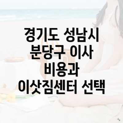 경기도 성남시 분당구 이사 비용과 이삿짐센터 선택