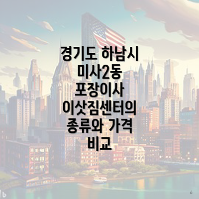 경기도 하남시 미사2동 포장이사 이삿짐센터의 종류와 가격 비교