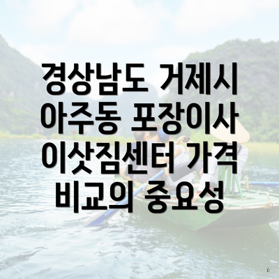 경상남도 거제시 아주동 포장이사 이삿짐센터 가격 비교의 중요성