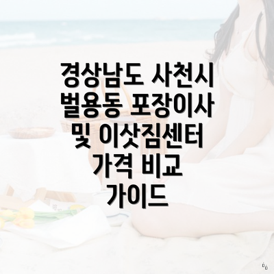 경상남도 사천시 벌용동 포장이사 및 이삿짐센터 가격 비교 가이드