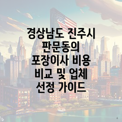 경상남도 진주시 판문동의 포장이사 비용 비교 및 업체 선정 가이드