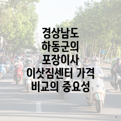 경상남도 하동군의 포장이사 이삿짐센터 가격 비교의 중요성