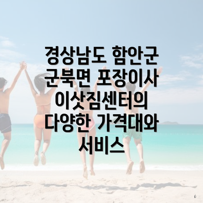 경상남도 함안군 군북면 포장이사 이삿짐센터의 다양한 가격대와 서비스