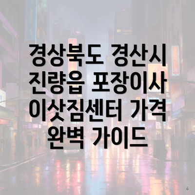 경상북도 경산시 진량읍 포장이사 이삿짐센터 가격 완벽 가이드