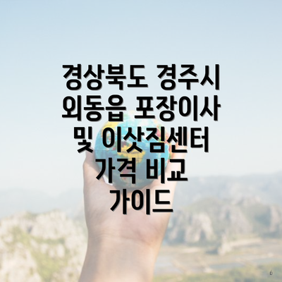 경상북도 경주시 외동읍 포장이사 및 이삿짐센터 가격 비교 가이드