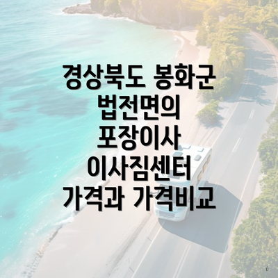 경상북도 봉화군 법전면의 포장이사 이사짐센터 가격과 가격비교