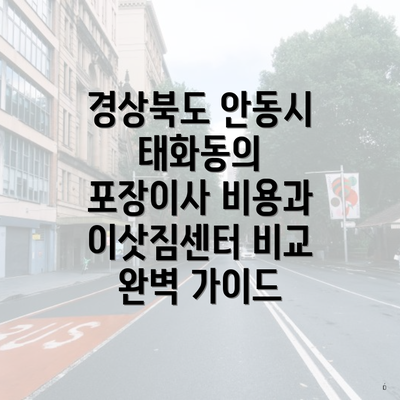 경상북도 안동시 태화동의 포장이사 비용과 이삿짐센터 비교 완벽 가이드