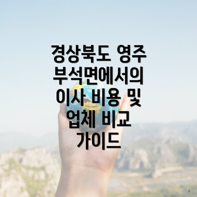 경상북도 영주 부석면에서의 이사 비용 및 업체 비교 가이드