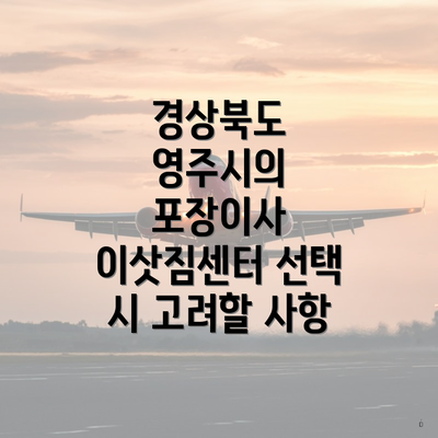 경상북도 영주시의 포장이사 이삿짐센터 선택 시 고려할 사항