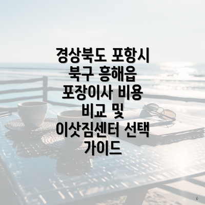 경상북도 포항시 북구 흥해읍 포장이사 비용 비교 및 이삿짐센터 선택 가이드