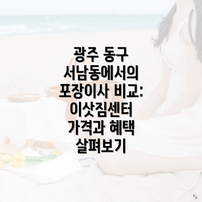 광주 동구 서남동에서의 포장이사 비교: 이삿짐센터 가격과 혜택 살펴보기