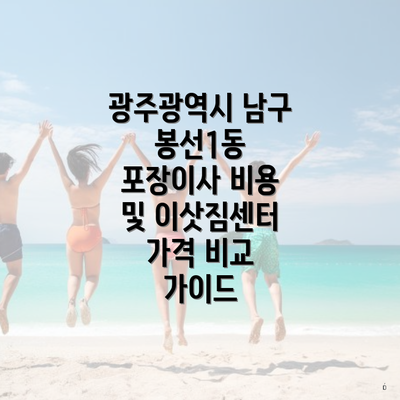 광주광역시 남구 봉선1동 포장이사 비용 및 이삿짐센터 가격 비교 가이드