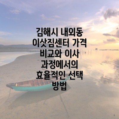 김해시 내외동 이삿짐센터 가격 비교와 이사 과정에서의 효율적인 선택 방법