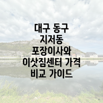 대구 동구 지저동 포장이사와 이삿짐센터 가격 비교 가이드