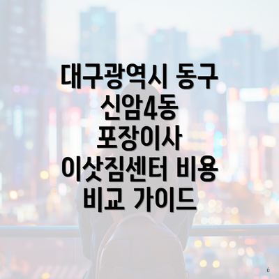 대구광역시 동구 신암4동 포장이사 이삿짐센터 비용 비교 가이드