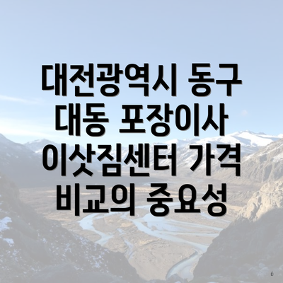 대전광역시 동구 대동 포장이사 이삿짐센터 가격 비교의 중요성