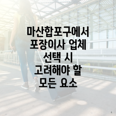 마산합포구에서 포장이사 업체 선택 시 고려해야 할 모든 요소