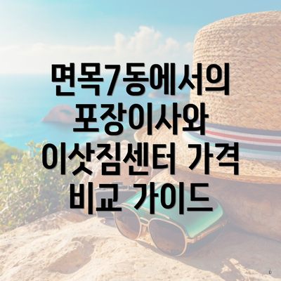 면목7동에서의 포장이사와 이삿짐센터 가격 비교 가이드