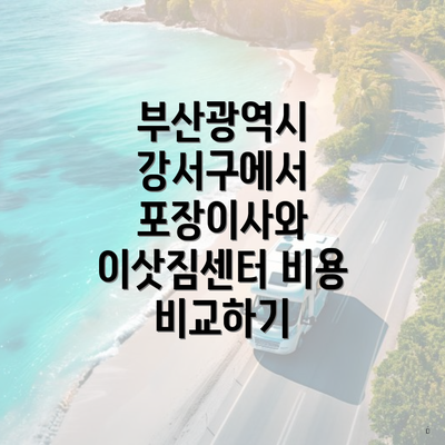 부산광역시 강서구에서 포장이사와 이삿짐센터 비용 비교하기