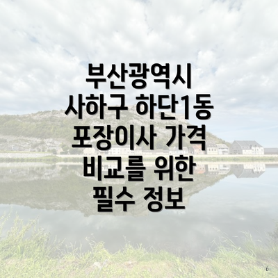 부산광역시 사하구 하단1동 포장이사 가격 비교를 위한 필수 정보