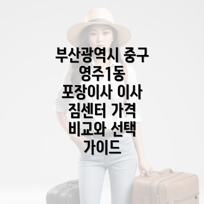 부산광역시 중구 영주1동 포장이사 이사 짐센터 가격 비교와 선택 가이드