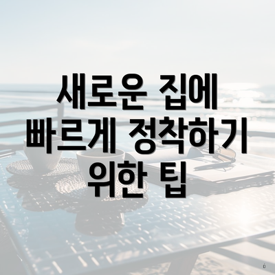 새로운 집에 빠르게 정착하기 위한 팁