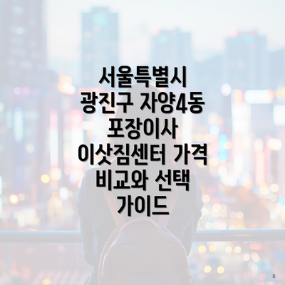 서울특별시 광진구 자양4동 포장이사 이삿짐센터 가격 비교와 선택 가이드