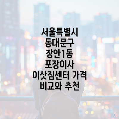 서울특별시 동대문구 장안1동 포장이사 이삿짐센터 가격 비교와 추천