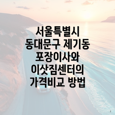 서울특별시 동대문구 제기동 포장이사와 이삿짐센터의 가격비교 방법