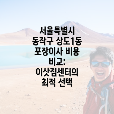 서울특별시 동작구 상도1동 포장이사 비용 비교: 이삿짐센터의 최적 선택