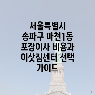 서울특별시 송파구 마천1동 포장이사 비용과 이삿짐센터 선택 가이드