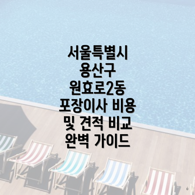 서울특별시 용산구 원효로2동 포장이사 비용 및 견적 비교 완벽 가이드