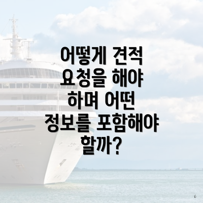 어떻게 견적 요청을 해야 하며 어떤 정보를 포함해야 할까?